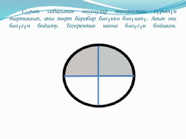 Сүрөт сабагынан окуучулар тегеректин сүрөтүн тартышып, аны төрт барабар бөлүккө бөлүштү. Анын эки бөлүгүн боёшту. Тегеректин канча бөлүгүн боёшкон.   