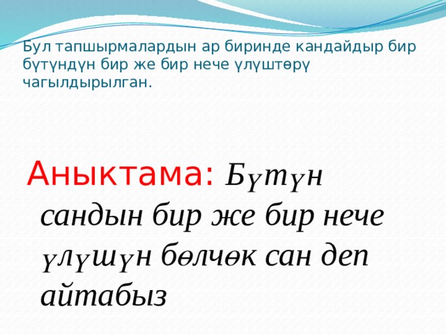 Бул тапшырмалардын ар биринде кандайдыр бир бүтүндүн бир же бир нече үлүштөрү чагылдырылган. Аныктама:  Бүтүн сандын бир же бир нече үлүшүн бөлчөк сан деп айтабыз 
