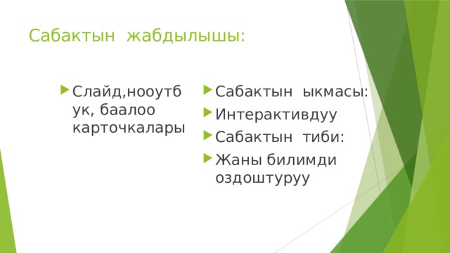 Сабактын жабдылышы: Слайд,нооутбук, баалоо карточкалары Сабактын ыкмасы: Интерактивдуу Сабактын тиби: Жаны билимди оздоштуруу 