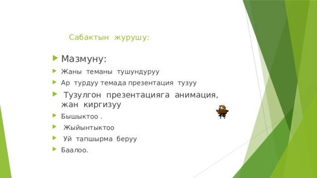  Сабактын журушу:   Мазмуну: Жаны теманы тушундуруу Ар турдуу темада презентация тузуу  Тузулгон презентацияга анимация, жан киргизуу Бышыктоо .  Жыйынтыктоо  Уй тапшырма беруу Баалоо. 