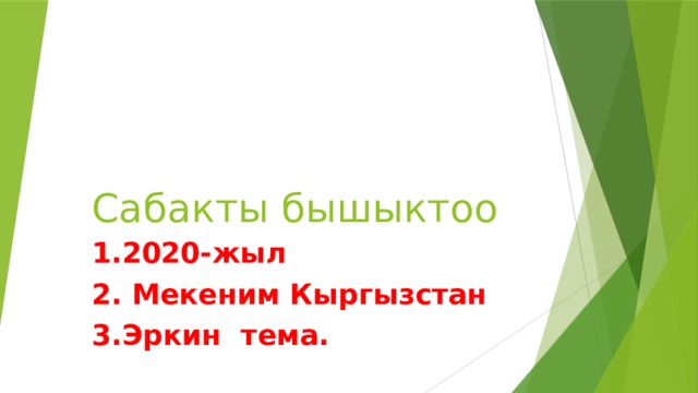 Сабакты бышыктоо 1.2020-жыл 2. Мекеним Кыргызстан 3.Эркин тема.  