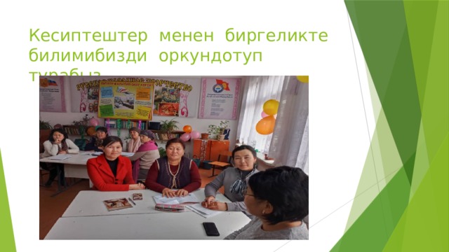 Кесиптештер менен биргеликте билимибизди оркундотуп турабыз. 