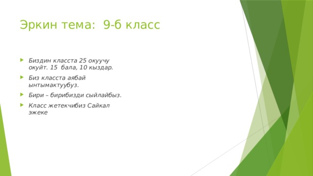 Эркин тема: 9-б класс Биздин класста 25 окуучу окуйт. 15 бала, 10 кыздар. Биз класста аябай ынтымактуубуз. Бири – бирибизди сыйлайбыз. Класс жетекчибиз Сайкал эжеке 