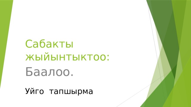 Сабакты жыйынтыктоо: Баалоо. Уйго тапшырма 