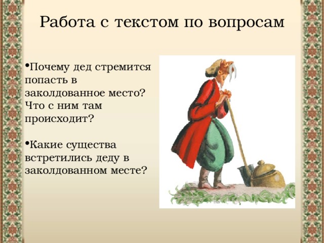 Работа с текстом по вопросам Почему дед стремится попасть в заколдованное место? Что с ним там происходит? Какие существа встретились деду в заколдованном месте? 