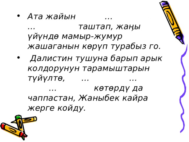 Ата жайын … … таштап, жаӊы үйүндө мамыр-жумур жашаганын көрүп турабыз го.  Далистин тушуна барып арык колдорунун тарамыштарын түйүлтө, … … … көтөрдү да чаппастан, Жаныбек кайра жерге койду. 