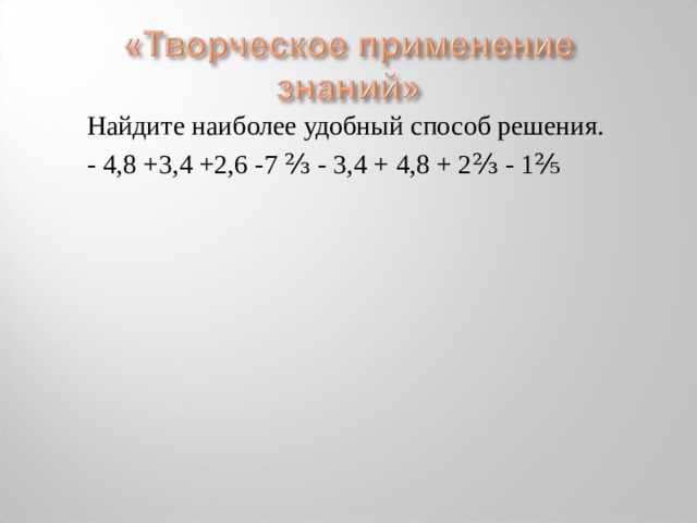 Найдите наиболее удобный способ решения. - 4,8 +3,4 +2,6 -7 ⅔ - 3,4 + 4,8 + 2⅔ - 1⅖