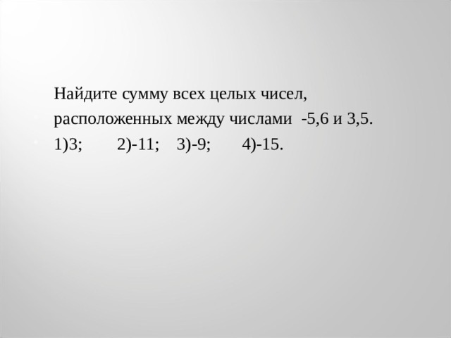 Найдите сумму всех целых чисел, расположенных между числами -5,6 и 3,5. 1)3; 2)-11; 3)-9; 4)-15.