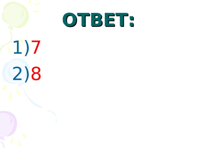 ОТВЕТ: 1) 7 2) 8