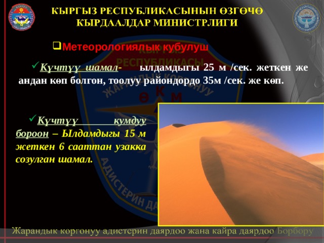 Метеорологиялык кубулуш Күчтүү шамал - ылдамдыгы 25 м /сек. жеткен же андан көп болгон, тоолуу райондордо 35м /сек. же көп.  Күчтүү кумдуу бороон – Ылдамдыгы 15 м жеткен 6 сааттан узакка созулган шамал. 