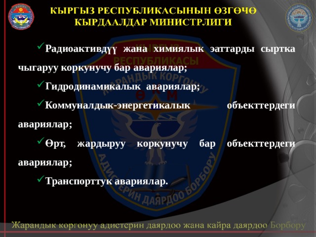 Радиоактивдүү жана химиялык эаттарды сыртка чыгаруу коркунучу бар авариялар; Гидродинамикалык авариялар; Коммуналдык-энергетикалык объекттердеги авариялар; Өрт, жардыруу коркунучу бар объекттердеги авариялар; Транспорттук авариялар. 