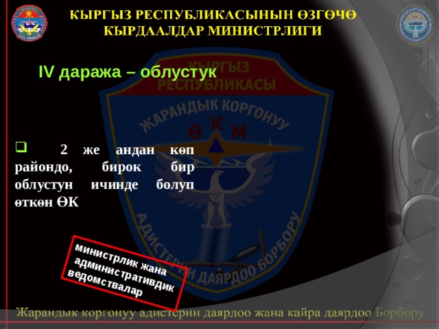 министрлик жана  административдик ведомствалар IV даража – облустук   2 же андан көп райондо, бирок бир облустун ичинде болуп өткөн ӨК 