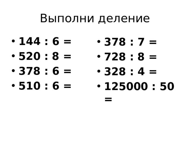 Выполни деление 144 : 6 = 520 : 8 = 378 : 6 = 510 : 6 = 378 : 7 = 728 : 8 = 328 : 4 = 125000 : 50 = 