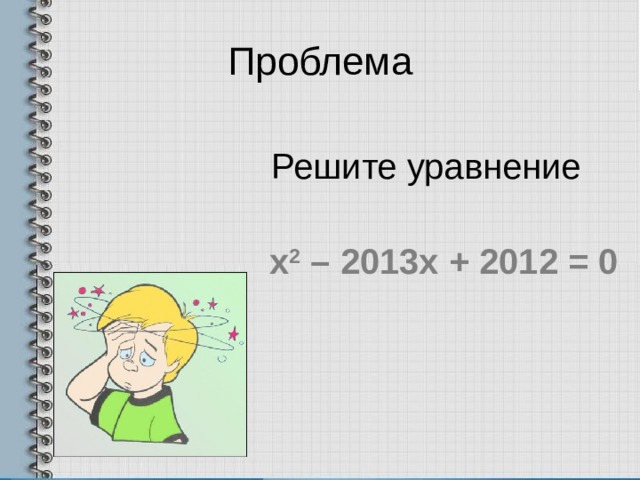 Проблема Решите уравнение х 2 – 2013х + 2012 = 0 