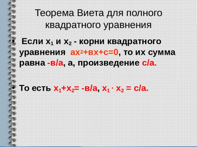 Теорема Виета для полного квадратного уравнения  Если х 1 и х 2  - корни квадратного уравнения  ах 2 +вх+с=0 , то их сумма равна -в/а , а, произведение с/а.  То есть х 1 +х 2 = -в/а , х 1 · х 2 = с/а.    