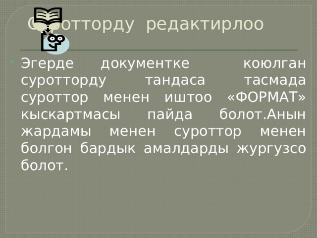 Суротторду редактирлоо Эгерде документке коюлган суротторду тандаса тасмада суроттор менен иштоо «ФОРМАТ» кыскартмасы пайда болот.Анын жардамы менен суроттор менен болгон бардык амалдарды жургузсо болот. 