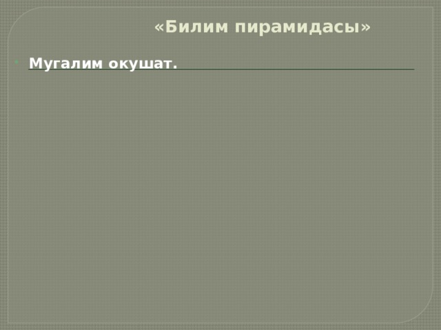 «Билим пирамидасы» Мугалим окушат.  