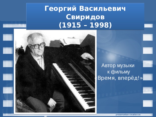 Георгий Васильевич Свиридов (1915 – 1998) Автор музыки  к фильму  «Время, вперёд!» 