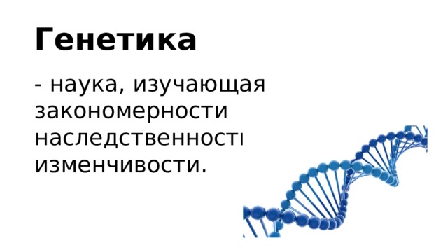 Генетика - наука, изучающая закономерности наследственности и изменчивости. 