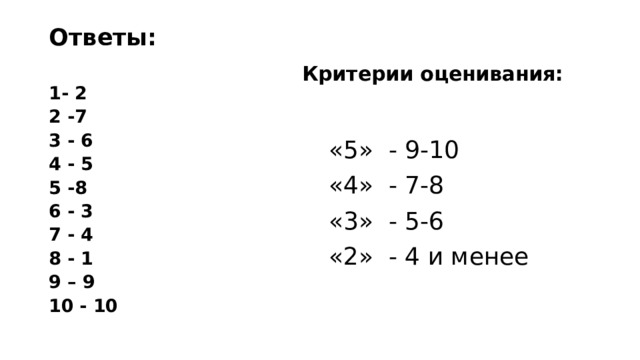 Ответы: Критерии оценивания:  1- 2 2 -7 3 - 6 4 - 5 5 -8 6 - 3 7 - 4 8 - 1 9 – 9 10 - 10 «5» - 9-10 «4» - 7-8 «3» - 5-6 «2» - 4 и менее 