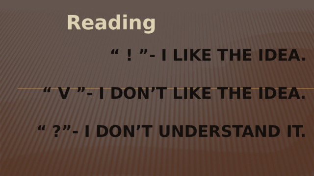 Reading “ ! ”- I like the idea.   “ V ”- I don’t like the idea.   “ ?”- I don’t understand it. 