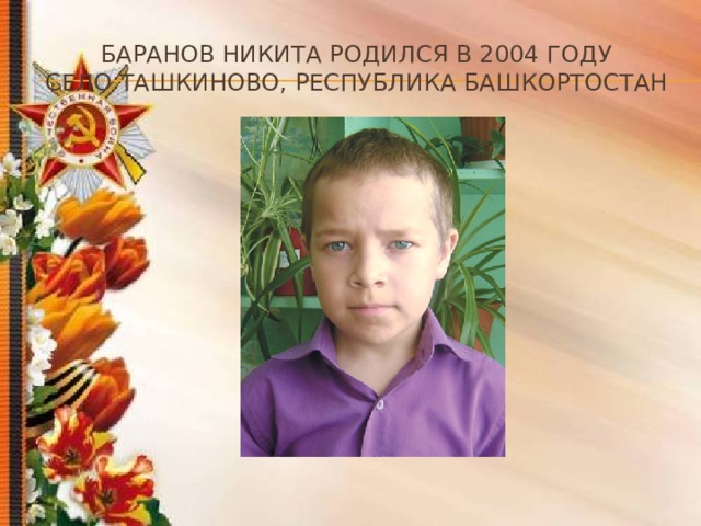 Баранов Никита Родился в 2004 году  Село Ташкиново, Республика Башкортостан 