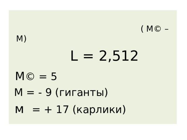  ( М © – М)  L = 2 , 512  М © = 5  М = - 9 (гиганты)  м = + 17 (карлики) 