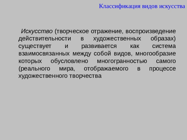 Классификация видов искусства  Искусство (творческое отражение, воспроизведение действительности в художественных образах) существует и развивается как система взаимосвязанных между собой видов, многообразие которых обусловлено многогранностью самого (реального мира, отображаемого в процессе художественного творчества 
