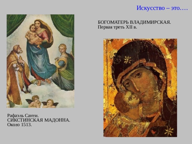 Искусство – это…. БОГОМАТЕРЬ ВЛАДИМИРСКАЯ.  Первая треть XII в.   Рафаэль Санти. СИКСТИНСКАЯ МАДОННА. Около 1513. 