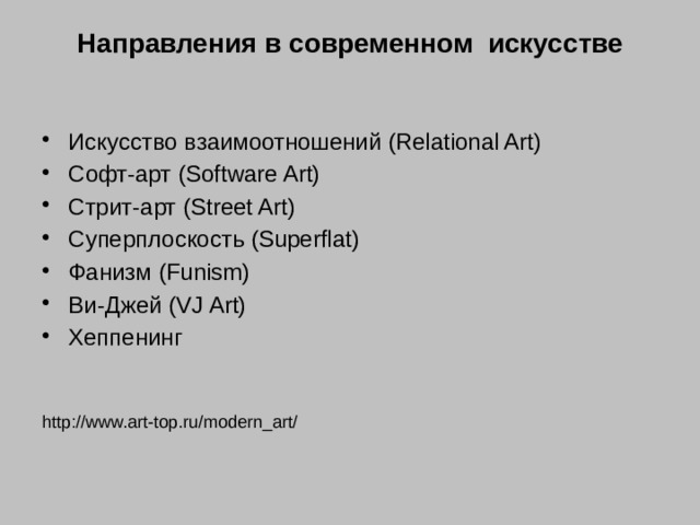Направления в современном искусстве   Искусство взаимоотношений (Relational Art) Софт-арт (Software Art) Стрит-арт (Street Art) Суперплоскость (Superflat) Фанизм (Funism) Ви-Джей (VJ Art) Хеппенинг http://www.art-top.ru/modern_art/ 