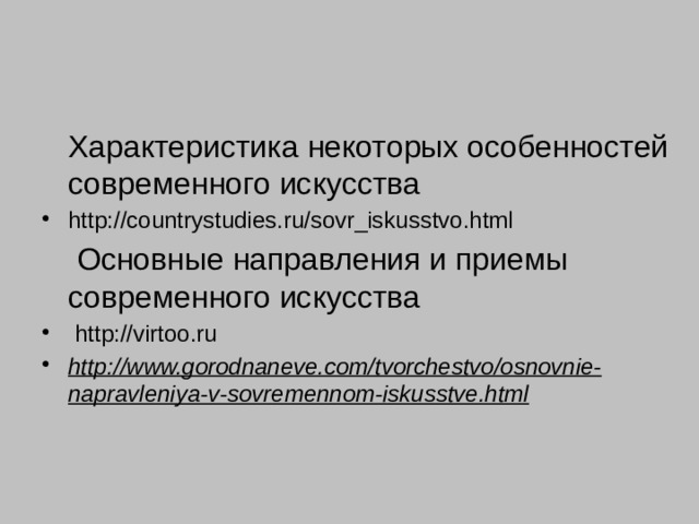  Характеристика некоторых особенностей современного искусства http://countrystudies.ru/sovr_iskusstvo.html  Основные направления и приемы современного искусства  http://virtoo.ru http://www.gorodnaneve.com/tvorchestvo/osnovnie-napravleniya-v-sovremennom-iskusstve.html 