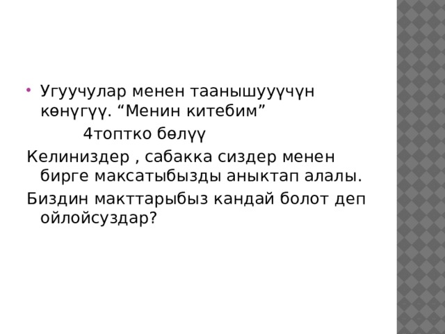 Угуучулар менен таанышууүчүн көнүгүү. “Менин китебим”  4топтко бөлүү Келиниздер , сабакка сиздер менен бирге максатыбызды аныктап алалы. Биздин макттарыбыз кандай болот деп ойлойсуздар? 