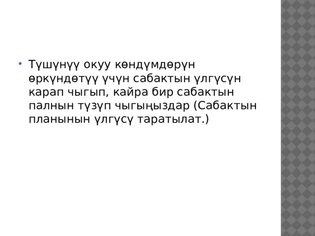 Түшүнүү окуу көндүмдөрүн өркүндөтүү үчүн сабактын үлгүсүн карап чыгып, кайра бир сабактын палнын түзүп чыгыңыздар (Сабактын планынын үлгүсү таратылат.) 