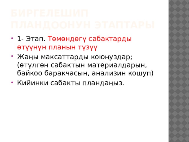 Биргелешип пландоонун этаптары 1- Этап. Төмөндөгү сабактарды өтүүнүн планын түзүү Жаңы максаттарды коюңуздар; (өтүлгөн сабактын материалдарын, байкоо баракчасын, анализин кошуп) Кийинки сабакты пландаңыз. 