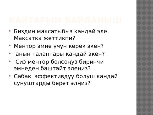 Кайтарым байланыш Биздин максатыбыз кандай эле. Максатка жеттикпи? Ментор эмне үчүн керек экен?  анын талаптары кандай экен?  Сиз ментор болсоңуз биринчи эмнеден баштайт элеңиз? Сабак эффективдүү болуш кандай сунуштарды берет элңиз? 