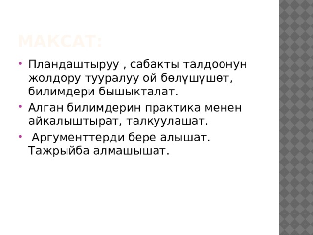 Максат: Пландаштыруу , сабакты талдоонун жолдору тууралуу ой бөлүшүшөт, билимдери бышыкталат. Алган билимдерин практика менен айкалыштырат, талкуулашат.  Аргументтерди бере алышат. Тажрыйба алмашышат. 