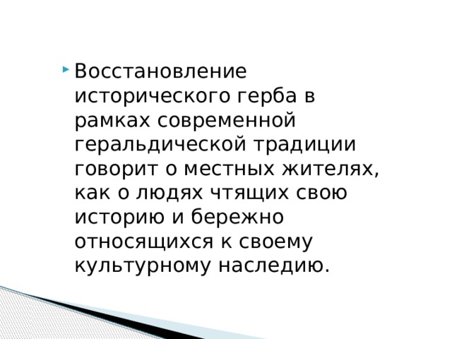 Восстановление исторического герба в рамках современной геральдической традиции говорит о местных жителях, как о людях чтящих свою историю и бережно относящихся к своему культурному наследию. 