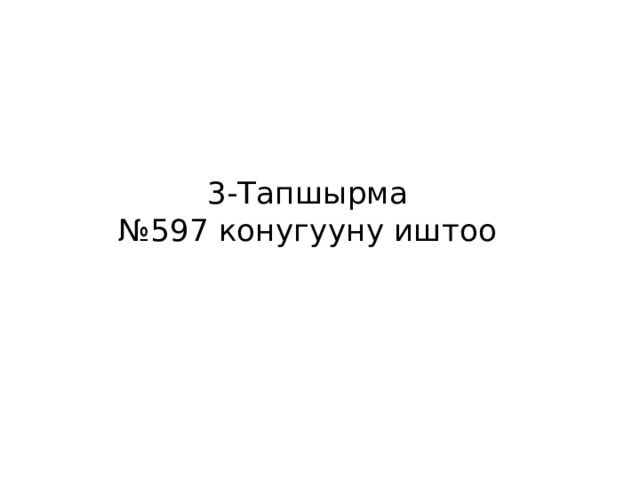 3-Тапшырма  №597 конугууну иштоо 