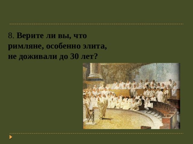  8. Верите ли вы, что римляне, особенно элита, не доживали до 30 лет? 