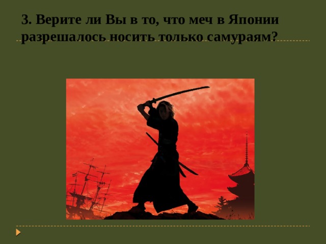 3. Верите ли Вы в то, что меч в Японии разрешалось носить только самураям? 