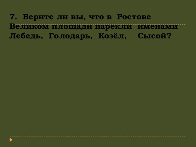 7. Верите ли вы, что в Ростове Великом площади нарекли именами Лебедь, Голодарь, Козёл, Сысой?   