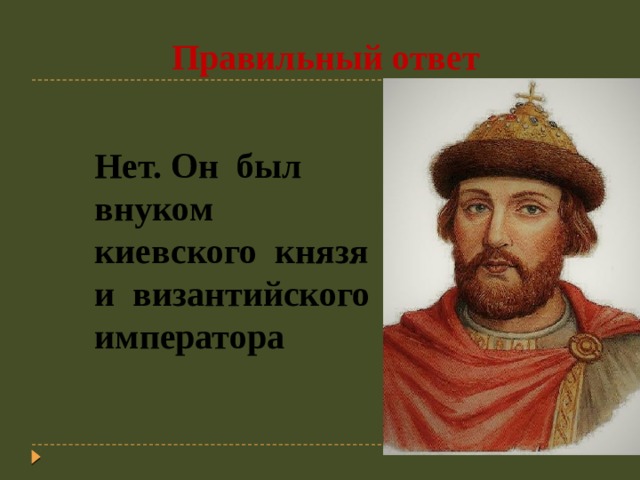  Правильный ответ Нет.  Он был внуком киевского князя и византийского императора 