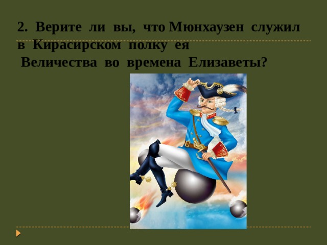 2. Верите ли вы, что Мюнхаузен служил в Кирасирском полку ея  Величества во времена Елизаветы? 