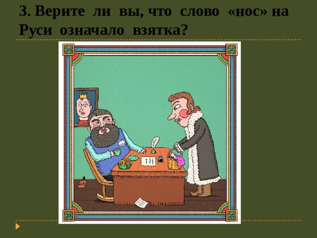 3. Верите ли вы, что слово «нос» на Руси означало взятка? 