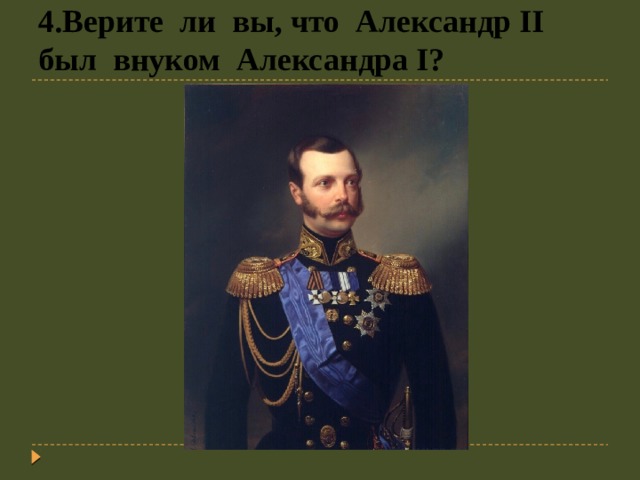 4.Верите ли вы, что Александр II был внуком Александра I? 