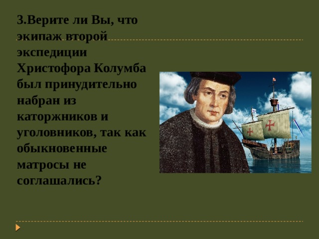 3.Верите ли Вы, что экипаж второй экспедиции Христофора Колумба был принудительно набран из каторжников и уголовников, так как обыкновенные матросы не соглашались?   