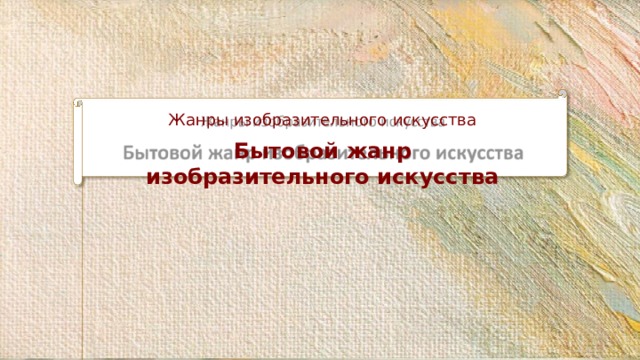 Жанры изобразительного  искусства Бытовой жанр изобразительного  искусства 