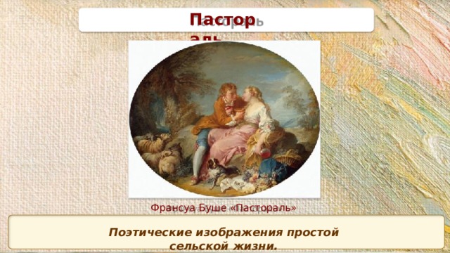 П а с т о р аль Франсуа Буше «Пастораль» Поэтические изображения простой сельской  жизни. 