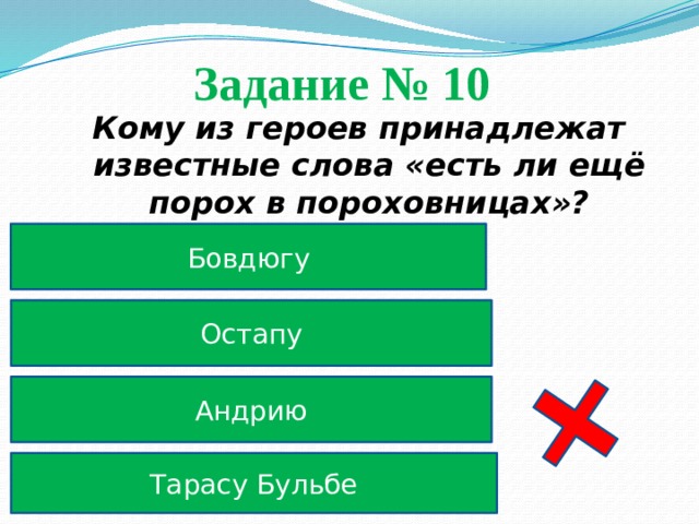 Задание № 10 Кому из героев принадлежат известные слова «есть ли ещё порох в пороховницах»? Бовдюгу Остапу Андрию Тарасу Бульбе 