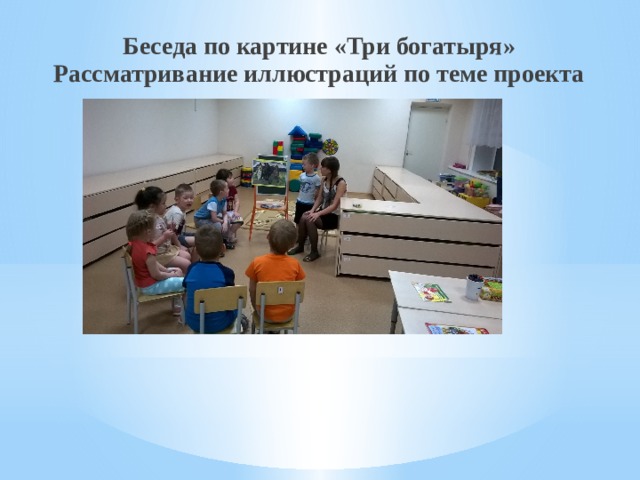 Беседа по картине «Три богатыря» Рассматривание иллюстраций по теме проекта   